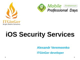 iOS Security Services
         Alexandr Veremeenko
         ITGinGer developer
 