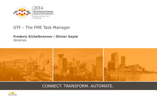CONNECT. TRANSFORM. AUTOMATE.
GTF – The FME Task Manager
Frederic Eichelbrenner / Olivier Gayte
Veremes
 