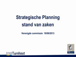 Strategische Planning
stand van zaken
Verenigde commissie 18/06/2013
 