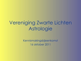 Vereniging Zwarte Lichten Astrologie Kennismakingsbijeenkomst 16 oktober 2011 