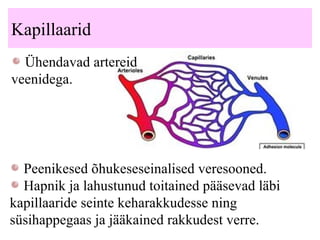 Kapillaarid Ühendavad artereid veenidega. P eenikesed õhukeseseinalised veresooned . Hapnik ja lahustunud toitained pääsevad läbi  kapillaaride  seinte keharakkudesse ning süsihappegaas ja jääkained  rakkudest  verre.  