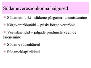 Südameveresoonkonna haigused Südameinfarkt -  südame pärgarteri ummistumine Kõrgvererõhutõbi – püsiv kõrge vererõhk Veenilaiendid – jalgade pindmiste veenide laienemine Südame rütmihäired Südameklapi rikked   