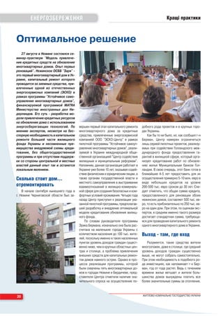 ЕНЕРГОЗБЕРЕЖЕННЯ                                                                             Кращі практики



Оптимальное решение
   27 августа в Нежине состоялся се-
минар практикум "Модель привлече-
ния кредитных средств на обновление
многоквартирных домов. Опыт первых
реноваций". Нежинское ОСББ "Заря"
это первый многоквартирный дом в Ук-
раине, капитальный ремонт которого
проводится за заемные средства, при-
влеченные одной из отечественных
энергосервисных компаний (ЭСКО) в
рамках программы "Устойчивое само-
управление многоквартирных домов",
финансируемой программой MATRA
Министерства иностранных дел Ни-
дерландов. Его суть разработка мо-
дели привлечения кредитных ресурсов
на обновление дома с использованием
энергосберегающих технологий. По         вершен первый этап капитального ремонта     добного рода проектов и в крупных горо-
мнению экспертов, несмотря на бес-       многоквартирного дома за кредитные          дах Украины.
спорную необходимость в капитальном      средства, привлеченные энергосервисной          Как бы то ни было, но, как сообщил г н
ремонте большей части жилищного          компанией ООО "ЭСКО Центр" в рамках         Берман, Центр намерен ограничиться
фонда Украины и несомненные пре-         пилотной программы "Устойчивое самоуп-      лишь серией пилотных проектов, реализу-
имущества внедряемой схемы креди-        равление многоквартирных домов", реали-     емых при содействии Голландского меж-
тования, без общегосударственной         зуемой в Украине международной обще-        дународного фонда предоставления га-
программы и при отсутствии поддерж-      ственной организацией "Центр содействия     рантий в жилищной сфере, который орга-
ки со стороны центральной и местных      жилищным и муниципальным реформам".         низует кредитование работ по обновле-
властей данный опыт так и останется      Напомним, данная организация работает в     нию жилья Муниципальным банком Гол-
локальным явлением.                      Украине уже более 10 лет, оказывая содей-   ландии. В свою очередь, этот банк готов в
                                         ствие физическим и юридическим лицам, а     ближайшие 4 5 лет предоставить для их
Сколько стоит домÖ                       также органам государственной власти и      осуществления примерно 5 10 млн. евро в
                                         местного самоуправления в выстраивании      виде небольших кредитов на уровне
отремонтировать                          взаимоотношений в жилищно коммуналь-        200 500 тыс. евро сроком до 30 лет. Сле-
    В начале сентября нынешнего года в   ной сфере для создания безопасных и ком-    дует отметить, что общая сумма кредита,
г. Нежине Черниговской области был за-   фортных условий проживания. Четыре года     предоставленного для реновации обоих
                                         назад Центр приступил к реализации ука-     нежинских домов, составляет 500 тыс. ев-
                                         занной пилотной программы, предполагав-     ро, то есть приблизительно по 250 тыс. ев-
                                         шей разработку и внедрение оптимальной      ро на один дом. При этом, по оценкам экс-
                                         модели кредитования обновления жилищ-       пертов, в среднем именно такого размера
                                         ного фонда.                                 достигает стандартная сумма, требующа-
                                             По словам руководителя программы        яся для проведения капитального ремонта
                                         Эрика Бермана, изначально она была рас-     одного многоквартирного дома в Украине.
                                         считана на маленькие города Украины с
                                         количеством населения до 100 тыс. жите-     Выход там, где вход
                                         лей, поскольку именно в таких населенных
                                         пунктах уровень доходов граждан сущест-        Разумеется, такие средства жители
                                         венно ниже, чем в крупных областных цен-    многоэтажек, даже в столице, где средний
                                         трах и столице, а проблема привлечения      уровень доходов граждан существенно
                                         внешних средств для капитальных ремон-      выше, не могут собрать самостоятельно.
                                         тов домов намного острее. Однако в про-     При этом необходимость в подобного ро-
                                         цессе реализации программы, которой         да инвестициях, как напоминает г н Бер-
                                         были охвачены пять многоквартирных до-      ман, год от года растет. Ведь с течением
                                         мов в городах Нежине и Бердичеве, пред-     времени жилье ветшает и жители боль-
                                         ставители Центра отметили наличие зна-      шинства домов вынуждены платить все
                                         чительного спроса на осуществление по-      более значительные суммы за отопление.



20                                                                                   ЖИТЛОВО КОМУНАЛЬНЕ ГОСПОДАРСТВО УКРАЇНИ
 