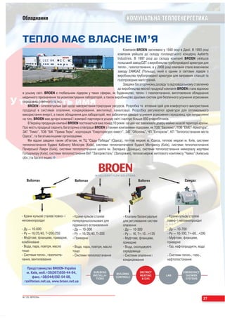 Обладнання                                                               КОМУНАЛЬНА ТЕПЛОЕНЕРГЕТИКА


ТЕПЛО МАЄ ВЛАСНЕ ІМ’Я
                                                                         Компанія BROEN заснована у 1948 році в Данії. В 1993 році
                                                                    компанія увійшла до складу голландського концерну Aalberts
                                                                    Industries. В 1997 році до складу компанії BROEN увійшов
                                                                    польський завод DZT з виробництва трубопровідної арматури для
                                                                    тепло , газопостачання, а у 2008 році компанія стала власником
                                                                    заводу ZAWGAZ (Польща), який є одним зі світових лідерів з
                                                                    виробництва трубопровідної арматури для заправних станцій та
                                                                    газопровідних магістралей.
                                                                         Завдяки багаторічному досвіду та відповідальному ставленню
                                                                    до виробництва якісної продукції компанія BROEN стала відомою
в усьому світі. BROEN є глобальним лідером у таких сферах, як будівництво, тепло і газопостачання, виготовлення обладнання
медичного призначення та укомплектування лабораторій, а також виробництво душових систем для безпечного усунення агресивних
середовищ (хімічного та ін.).
    BROEN інтелектуальні ідеї щодо використання природних ресурсів. Розробка та втілення ідей для комфортного використання
продукції в системах опалення, кондиціювання, вентиляції, каналізації. Розробка регулюючої арматури для оптимального
використання енергії, а також обладнання для лабораторій, яке забезпечує швидке усунення агресивних середовищ при потраплянні
на тіло. BROEN має дочірні компанії і компанії партнери в усьому світі і налічує більше 850 співробітників.
    В Україну продукція компанії BROEN постачається вже понад 10 років і за цей час завоювала довіру майже на всій території країни.
Про якість продукції свідчить багаторічна співпраця BROEN з такими компаніями лідерами, як ТОВ "Еволюкс", ТОВ "ЕМЕТ Арматура",
ЗАТ "Теміо", ТОВ "БІК "Прима Терм", корпорація "Енергоресурс інвест", ЗАТ "Оболонь", ЧП "Ентерком", КП "Теплопостачання міста
Одеса", та багатьма іншими організаціями.
    Ми відомі завдяки таким об'єктам, як ТЦ "Сады Победы" (Одеса), теплові мережі м. Одеса, теплові мережі м. Київ, системи
теплопостачання будівлі Кабінету Міністрів (Київ), системи теплопостачання будівлі Мінтрансу (Київ), системи теплопостачання
Печерської Лаври (Київ), системи теплопостачання шахти ім. Засядька (Донецьк), системи теплопостачання меморіалу жертвам
Голодомору (Київ), системи теплопостачання ВАТ "Запоріжсталь" (Запоріжжя), теплові мережі житлового комплексу "Чайка" (Київська
обл.) та багато інших.



                                                   INTELLIGENT FLOW SOLUTIONS
   Ballomax                          Ballomax                                     Ballorex                         Zawgaz




 Крани кульові сталеві повно і      Крани кульові сталеві               Клапани балансувальні          Крани кульові сталеві
неповнопрохідні                    попередньоізольовані для            для регулювання систем         повно і неповнопрохідні
                                   підземного встановлення             опалення
 Ду — 10 600                        Ду — 10 300                         Ду — 10 300                    Ду — 10 700
 Ру — 16/25/40, T=200/250           Ру — 16/25/40, T=200                Ру — 16, T= 10…+135            Ру — 16 100, T= 60…+200
 Муфтове, фланцеве, приварне,       Приварне                            Муфтове, фланцеве,             Муфтове, фланцеве,
комбіноване                                                            приварне                       приварне
 Вода, пара, повітря, масло         Вода, пара, повітря, масло          Вода, охолоджуючі              Газ, нафтопродукти, вода
тощо                               тощо                                середовища
 Системи тепло , газопоста-         Системи теплопостачання             Системи опалення і             Системи тепло , газо ,
чання, вентилювання                                                    кондиціювання                  нафтопостачання

   Представництво BROEN Україна
   м. Київ, моб.+38(067)656 44 94,
       факс.+38(044)592 54 08,
 rza@broen.net.ua, www.broen.net.ua



№7 (20) ВЕРЕСЕНЬ
                                                                                                                                27
 