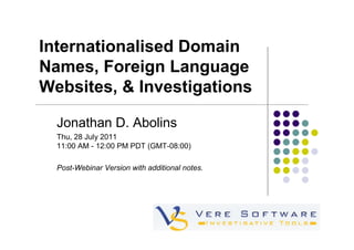 Internationalised Domain
Names, Foreign Language
Websites, & Investigations

  Jonathan D. Abolins
  Thu, 28 July 2011
  11:00 AM - 12:00 PM PDT (GMT-08:00)

  Post-Webinar Version with additional notes.
 
