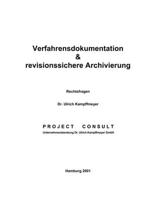 Verfahrensdokumentation
&
revisionssichere Archivierung
Rechtsfragen
Dr. Ulrich Kampffmeyer
P R O J E C T C O N S U L T
Unternehmensberatung Dr. Ulrich Kampffmeyer GmbH
Hamburg 2001
 