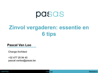 Zinvol vergaderen: essentie en
6 tips
Pascal Van Loo
Change Architect
+32 477 29 94 45
pascal.vanloo@pasas.be

Learning

Change

Mediation

 