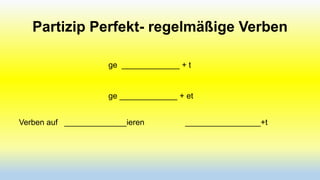 Partizip Perfekt- regelmäßige Verben
ge _____________ + t

ge _____________ + et
Verben auf ______________ieren

_________________+t

 