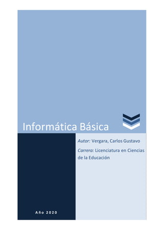 Informática Básica
A ñ o 2 0 2 0
Autor: Vergara, Carlos Gustavo
Carrera: Licenciatura en Ciencias
de la Educación
 