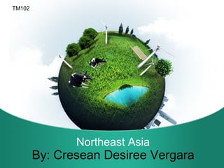 Northeast Asia
TM102
By: Cresean Desiree Vergara
 