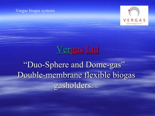 Ver gas   Ltd “ Duo-Sphere and Dome-gas”  Double-membrane flexible biogas gasholders.  © 