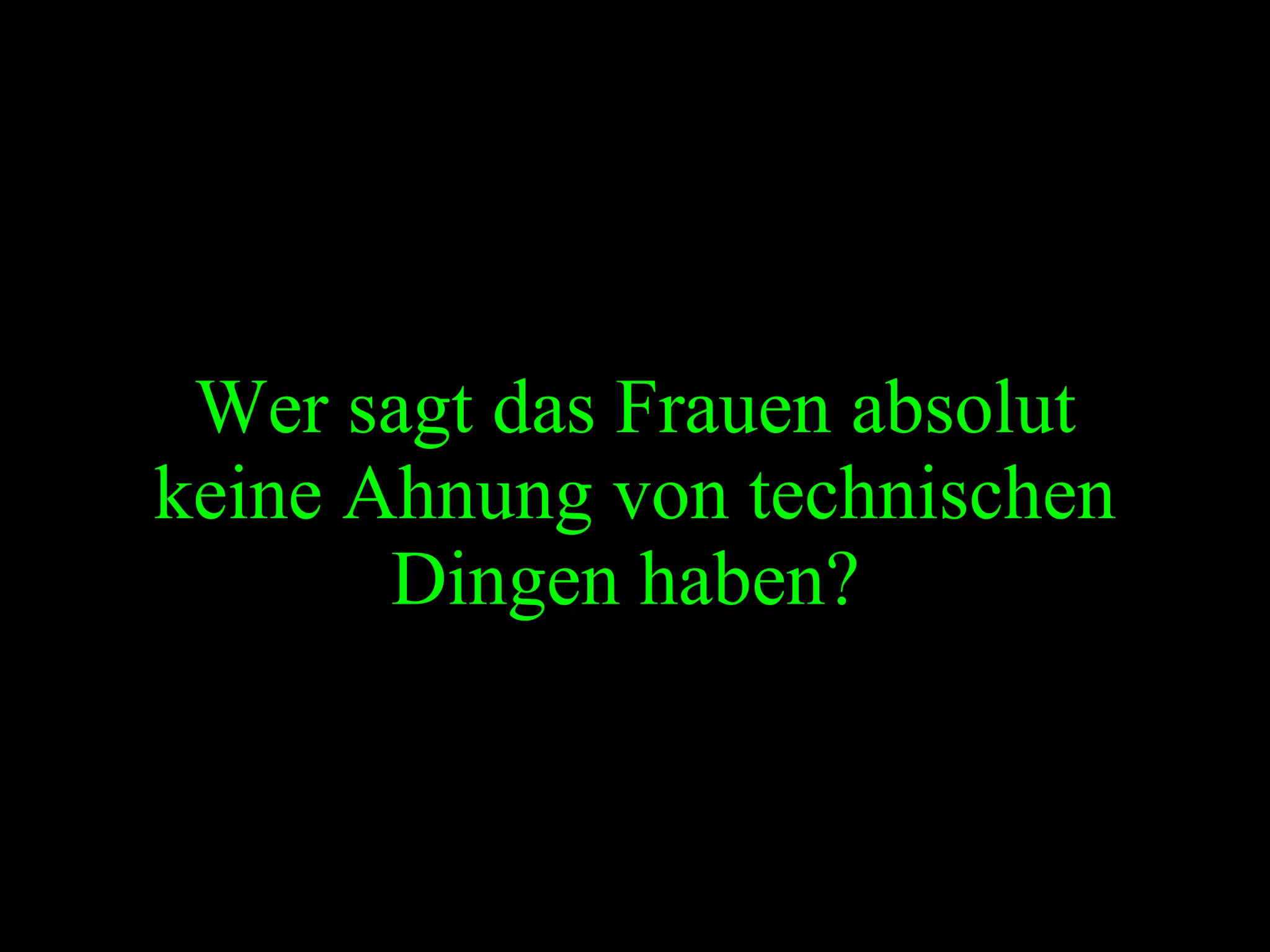 Wer sagt das Frauen absolut keine Ahnung von technischen Dingen haben?   