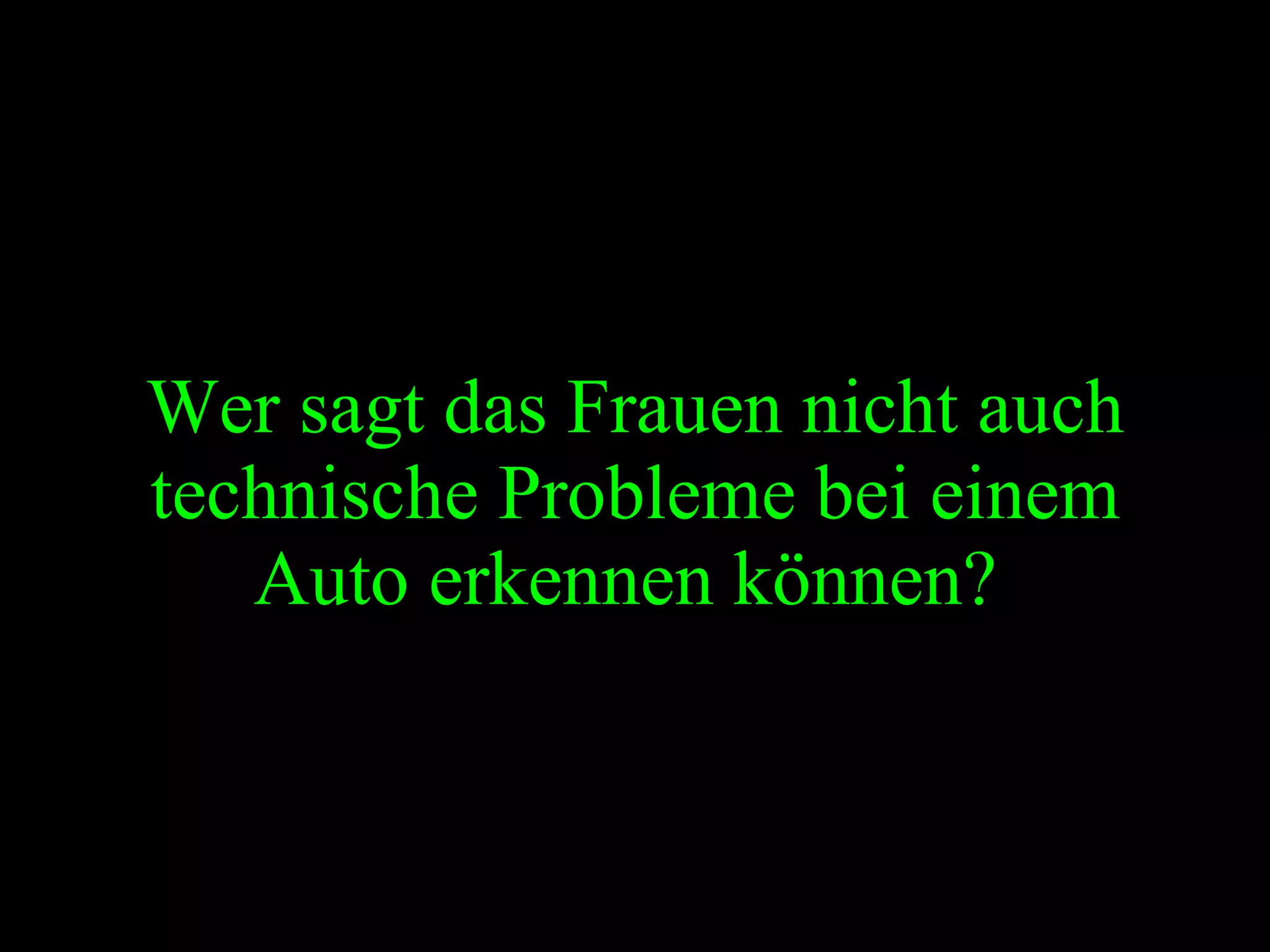 Wer sagt das Frauen nicht auch technische Probleme bei einem Auto erkennen können?   