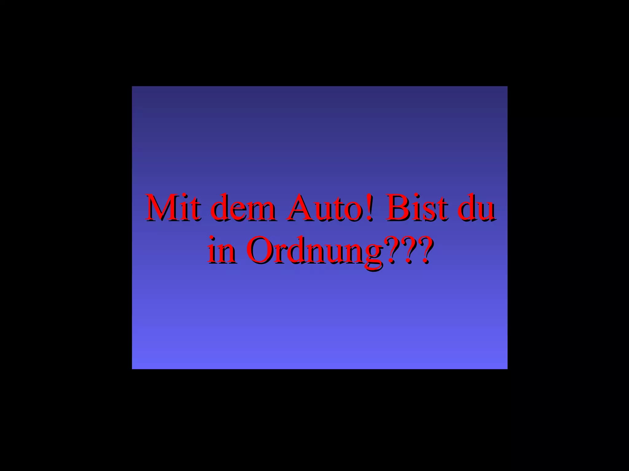 Mit dem Auto! Bist du in Ordnung??? 