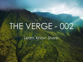THE VERGE - 002
Learn. Know. Share.
 