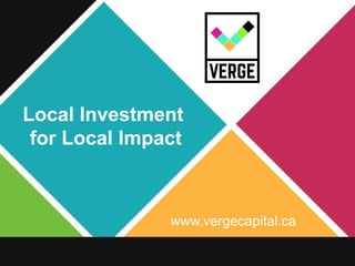 www.vergecapital.ca
Local Investment
for Local Impact
 