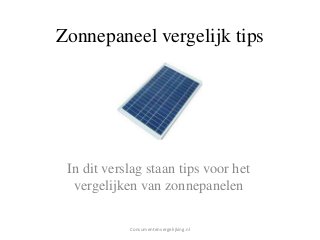 Zonnepaneel vergelijk tips
In dit verslag staan tips voor het
vergelijken van zonnepanelen
Consumentenvergelijking.nl
 