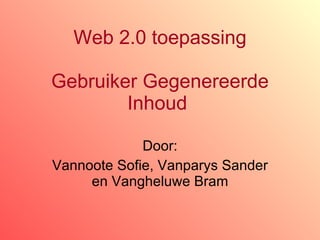 Web 2.0 toepassing Gebruiker Gegenereerde Inhoud  Door: Vannoote Sofie, Vanparys Sander en Vangheluwe Bram 