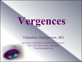 Vergences
Tukezban Huseynova, MD
Specialist in Strabismus and Refractive Cornea,
Briz-L Eye Clinic, Baku, Azerbaijan
Tukezban@gmail.com
 