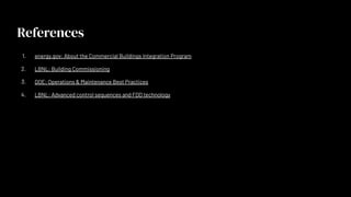 References
1. energy.gov: About the Commercial Buildings Integration Program
2. LBNL: Building Commissioning
3. DOE: Operations & Maintenance Best Practices
4. LBNL: Advanced control sequences and FDD technology
 