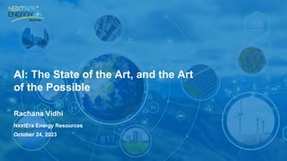 AI: The State of the Art, and the Art
of the Possible
Rachana Vidhi
NextEra Energy Resources
October 24, 2023
 