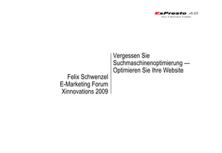 Vergessen Sie
                    Suchmaschinenoptimierung —
                    Optimieren Sie Ihre Website
  Felix Schwenzel
E-Marketing Forum
Xinnovations 2009
 