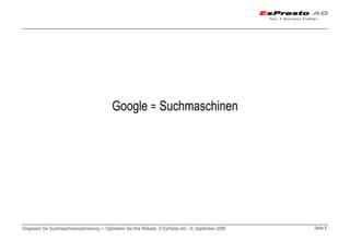 Google = Suchmaschinen




Vergessen Sie Suchmaschinenoptimierung — Optimieren Sie Ihre Website © EsPresto AG, 14. September 2009   Seite 8
 