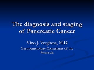 The diagnosis and staging of Pancreatic Cancer Vino J. Verghese, M.D Gastroenterology Consultants of the Peninsula 