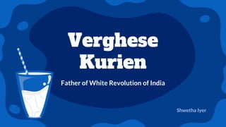 Verghese
Kurien
Father of White Revolution of India
Shwetha Iyer
 