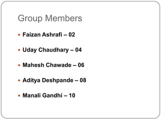 Group MembersFaizan Ashrafi – 02Uday Chaudhary – 04Mahesh Chawade – 06Aditya Deshpande – 08Manali Gandhi – 10