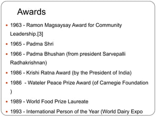 Today 173 milk producers cooperative unions and 122 federations are a part of AmulIdeology“ I am like a cat, throw me wherever you want to, I will land on my feet.. ” “ Eight hours for dairy, eight hours for your family and eight hours for sleep ” “ My philosophy in life is to do as much good as I can to those who are less fortunate, But I would like to live my life as a common man ”       Quotes Dr. Kurien…