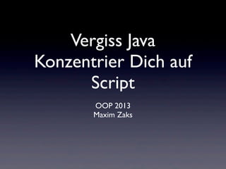 Vergiss Java
Konzentrier Dich auf
      Script
       OOP 2013
       Maxim Zaks
 