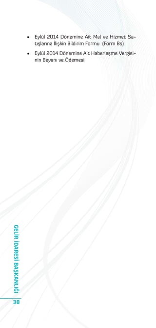 •
•

GELİR İDARESİ BAŞKANLIĞI
38

Eylül 2014 Dönemine Ait Mal ve Hizmet Satışlarına İlişkin Bildirim Formu (Form Bs)
Eylül 2014 Dönemine Ait Haberleşme Vergisinin Beyanı ve Ödemesi

 