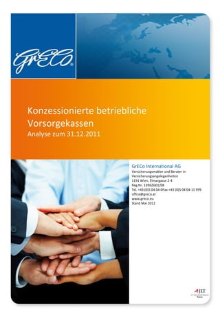 Konzessionierte betriebliche
Vorsorgekassen
Analyse zum 31.12.2011



                         GrECo International AG
                         Versicherungsmakler und Berater in
                         Versicherungsangelegenheiten
                         1191 Wien, Elmargasse 2-4
                         Reg.Nr. 13962G01/08
                         Tel. +43 (0)5 04 04-0Fax +43 (0)5 04 04-11 999
                         office@greco.at
                         www.greco.eu
                         Stand Mai 2012
 