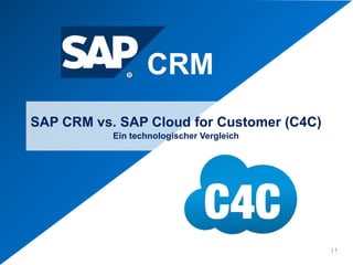 SAP CRM vs. SAP Cloud for Customer (C4C)
Ein technologischer Vergleich
CRM
| 1
 