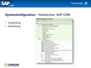 | 16
Systemkonfiguration – Klassisches SAP CRM
• Customizing
• Entwicklung
CRM
Technologie
 