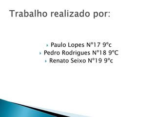  Paulo Lopes Nº17 9ºc
   Pedro Rodrigues Nº18 9ºC
     Renato Seixo Nº19 9ºc
 