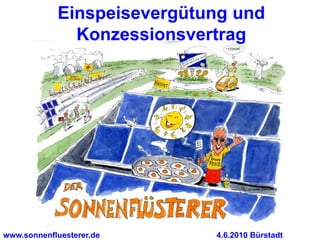 Einspeisevergütung und
              Konzessionsvertrag




www.sonnenfluesterer.de     4.6.2010 Bürstadt
 