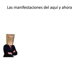 Las manifestaciones del aquí y ahora
 