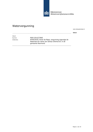 Pagina 1 van 34
Watervergunning
Datum
Nummer RWS-2015/27865
Onderwerp WTW23970; Rivier de Maas; vergunning ingevolge de
Waterwet ten name van Solvay Chemie B.V. in de
gemeente Roermond
www.rijkswaterstaat.nl
Datum
 