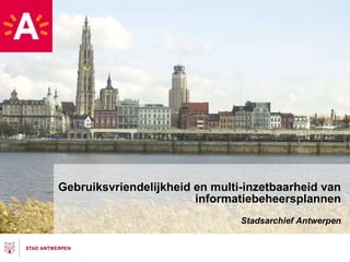 Gebruiksvriendelijkheid en multi-inzetbaarheid van informatiebeheersplannen Stadsarchief Antwerpen 