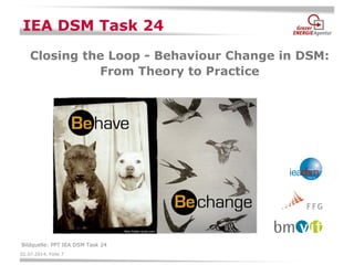 02.07.2014, Folie 7 
IEA DSM Task 24 
Closing the Loop - Behaviour Change in DSM: From Theory to Practice 
Bildquelle: PPT IEA DSM Task 24  