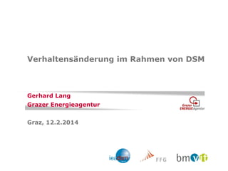 Verhaltensänderung im Rahmen von DSM 
Gerhard Lang 
Grazer Energieagentur 
Graz, 12.2.2014  