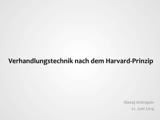 Verhandlungstechnik nach dem Harvard-Prinzip
Alexej Antropov
21. Juni 2014
 