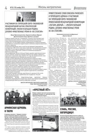 №10 (178) ноябрь 2016
4 ЕРХНЕВОЛЖЬЕ
ВПРАВОСЛАВНОЕ
Жизнь митрополии
Как писал Гегель: «История по-
вторяется до тех пор, пока люди не
усвоят уроки, которые они долж-
ны извлечь из истории». Какие же
уроки мы должны вынести?
Напомню вам слова, произне-
сенные Святейшим патриархом
Кириллом на открытии выставки
«Православная Русь». Рассуждая
о трагических событиях XX века,
патриарх сказал: «Для того, чтобы
любить Отечество, не нужно ис-
ключать из исторической памяти
ни один из исторических перио-
дов, но нужно воспринимать его
здравым смыслом и незамутнен-
ным нравственным чувством, и
тогда правда будет отделена от
лжи, а добро – от зла».
Правда, на которой настаивает
Церковь, состоит в том, чтобы
честно и объективно восприни-
мая историю Отечества, давая
нравственную оценку минувше-
му.
Нашу конференцию можно
рассматривать как результат со-
вместной деятельности государ-
ства и Церкви в вопросах воспи-
тания и духовно-нравственного
развития молодого поколения.
Заявленная тема конференции
«Малая и большая Родина, уроки
столетий» – имеет совершенно
особое значение. Важно, чтобы
наша молодежь росла со знанием
и пониманием истории своей Ро-
дины. Очень важно, чтобы в про-
УЧАСТНИКАМ XIII ТОРОПЕЦКОЙ СВЯТО-ТИХОНОВСКОЙ
МЕЖДУНАРОДНОЙ НАУЧНО-ПРАКТИЧЕСКОЙ
КОНФЕРЕНЦИИ «МАЛАЯ И БОЛЬШАЯ РОДИНА:
ДУХОВНО-НРАВСТВЕННЫЕ УРОКИ XX–XXI СТОЛЕТИЯ»
Ваше Преосвященство, дорогой владыка Адриан!
Досточтимые отцы, братья и сестры!
Сердечно приветствую вас и поздравляю с началом столь значимого для
всей Тверской земли события – началом Торопецкой Свято-Тихоновской
православной международной научно-практической конференции,
которая уже 13-й год подряд собирает неравнодушных к вопросам духовно-
нравственного становления подрастающего поколения священнослужителей,
ученых и педагогов.
В нынешнем юбилейном году по всей России проводятся мероприятия,
посвященные 1000-летию со дня присутствия русского монашества на Святой
Горе Афон. В этом году мы празднуем особую дату – 745-летие образования
Тверской епархии и 300-летие с момента основания Богородицкого
Житенного монастыря.
Тема конференции «Малая и большая Родина: духовно-нравственные уроки
XX–XXI столетия» сегодня как никогда актуальна. Она требует глубокого и
вдумчивого осмысления, ведь события 1917 года, без преувеличения, стали
одними из драматических периодов российской истории.
Сегодня система образования как никогда должна опираться в деле
воспитания на ценности православной культуры. К сожалению, отношение к
недавнему прошлому, транслируемое в современном обществе, как мы можем
наблюдать, далеко неоднозначное. И одна из причин подобного разлада –
очевидная неполнота и односторонность исторического сознания. В нем не
хватает ключевой темы – подвига российских новомучеников.
Наша задача не только правильно оценить этот сложный исторический
период, но и извлечь из него нравственные уроки. Без осознания и
освещения исторической и духовно-нравственной значимости подвига наших
предков невозможно осуществлять духовно-нравственное становление
подрастающего поколения.
Немыслимо возродить культуру, нравственность, духовность без основ
христианства, без тесного соработничества государства с Русской
Православной Церковью.
МОЛИТВЕННО ЖЕЛАЮ ПРЕДСТАТЕЛЬСТВОМ СВЯТИТЕЛЯ ТИХОНА,
ПАТРИАРХА МОСКОВСКОГО И ВСЕЯ РУСИ, ВСЕМ УЧАСТНИКАМ КОНФЕРЕНЦИИ
ПЛОДОТВОРНОЙ РАБОТЫ И БЛАГОСЛОВЕННЫХ УСПЕХОВ!
ВИКТОР, МИТРОПОЛИТ ТВЕРСКОЙ И КАШИНСКИЙ,
ГЛАВА ТВЕРСКОЙ МИТРОПОЛИИ
7 октября 2016 г.
ПРИВЕТСТВЕННОЕ СЛОВО ЕПИСКОПА РЖЕВСКОГО
И ТОРОПЕЦКОГО АДРИАНА К УЧАСТНИКАМ
XIII ТОРОПЕЦКОЙ СВЯТО-ТИХОНОВСКОЙ
ПРАВОСЛАВНОЙ МЕЖДУНАРОДНОЙ КОНФЕРЕНЦИИ
«ПАСТЫРЬ ДОБРЫЙ» – «МАЛАЯ И БОЛЬШАЯ
РОДИНА: ДУХОВНО-НРАВСТВЕННЫЕ УРОКИ
XX–XXI СТОЛЕТИЙ»
цесс воспитания подрастающего
поколения были вовлечены семья
и школа. Безусловно, огромную
роль в этом может играть и Рус-
ская Православная Церковь.
Напомню, что воспроизводство
нравственных норм в обществе
последовательно обеспечивает
именно религиозное мировоззре-
ние.
Но сегодня мы вновь видим
враждебные действия, направ-
ленные на ослабление Отечества,
на подрыв духовных и нравствен-
ных ценностей России.
Поэтому нам необходимо пом-
нить, что великой Россией мы мо-
жем стать только при соблюдении
определенных условий: если со-
храним верность Богу и любовь к
своей Родине.
Надеюсь, что наша совместная
работа станет важным вкладом в
сохранение исторической памяти
и укрепление единства в понима-
нии ключевых событий, имевших
место в нашем Отечестве.
Желаю всем участникам кон-
ференции взглянуть на события
минувшего со здравым смыслом
и незамутнённым нравственным
чувством. И извлечь из них цен-
ные уроки для будущего.
АДРИАН, ЕПИСКОП РЖЕВСКИЙ И
ТОРОПЕЦКИЙ
7 октября 2016 г.
Торопец
СЛАВЬ, РОССИЯ,
БОГОРОДИЦУ!
В поселке Труженик Максатихинского района на
территории Николо-Теребенского монастыря после
Божественной литургии состоялся праздник «Славь,
Россия, Богородицу, Пресвятой Её Покров!».
В праздничную программу вошли экскурсия по террито-
рии монастыря, дегустация домашней выпечки, вручение
гостям праздника Покровских сувениров, концертная про-
грамма с участием творческих коллективов и сольных ис-
полнителей, «капустная поляна» (дегустация праздничного
покровского блюда, секреты заготовки капусты, викторина),
а также покровский хоровод, народные игры и забавы.
Информационная служба Бежецкой епархии
«КРЕСТНЫЙ ЛЁТ»
Впервые совершен крестный ход (организаторы
мероприятия называют его «крестный лёт») над
пределами Ржевской епархии.
С аэродрома Орловка вблизи Зубцова с благой миссией
поднялись 5 самолетов. По благословению епископа Ржев-
ского и Торопецкого Адриана духовно возглавлял эту ак-
цию протоиерей Иоанн Крылов, настоятель храма в честь
Ильи пророка в поселке Погорелое Городище Зубцовского
благочиния.
Взлетев, 5 самолетов образовали построение в виде кре-
ста, и таким образом облетели 7 городов Ржевской епар-
хии: Белый, Жарковский, Нелидово, Мостовая, Оленино,
Ржев, Зубцов. Стоит отметить, что в будущем планируется
проведение более масштабного крестного лёта уже с уча-
стием архиерея и благочинных.
Информационная служба Ржевской епархии
АРМЯНСКАЯ ЦЕРКОВЬ
В ТВЕРИ
В храмовом комплексе с. Завидово состоялась
встреча митрополита Тверского и Кашинского
Виктора с делегацией Армянской Апостольской
церкви во главе с архиепископом Российской и Ново-
Нахичеванской епархии ААЦ Езрасом Нерсисяном.
Представители армянской церкви посетили музеи за-
видовского комплекса, обменялись памятными подарка-
ми с Главой Тверской митрополии митрополитом Викто-
ром.
В г. Твери состоялась церемония освящения и откры-
тия армянской церкви. Церковь высотой в 33 метра вы-
полнена в традиционном стиле армянского зодчества.
Информационная служба Тверской митрополии
Уважаемые участники конференции!
Дорогие друзья!
 