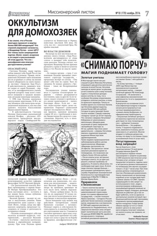 №10 (178) ноябрь 2016
7ЕРХНЕВОЛЖЬЕ
ВПРАВОСЛАВНОЕ
Миссионерский листок
Страница подготовлена Миссионерским отделом Тверской епархии
Золотые унитазы
В Мосгорсуде нынче как раз
слушается дело Максима Негуляева,
открывшего два десятка магических
салонов по всей России. Негуляев
никогда не жалел денег на рекламу,
отчего клиенты шли к нему потоком.
Судить о полученных доходах
можно хотя бы по тому, что в
особняке Негуляева оперативники
углядели и золотые унитазы, и полы
из иранского мрамора. Только из
ячейки одного из столичных банков,
где Негуляев держал выручку,
изъяли более 400 млн рублей.
Сегодня по делу проходят более
тысячи человек. Самому главному
«колдуну» грозит до 20 лет тюрьмы.
Что «лечили» в фирмах Негуляева?
Избавляли от алкоголизма и
импотенции, обещали даже
исцеление от рака: предлагали
«волшебный» пластырь за
40 тыс. рублей. При этом самое
удивительное – у фирмы Негуляева
имелась подлинная лицензия,
выданная Министерством
здравоохранения.
Также недавно правоохранители
заблокировали работу центра
парапсихологии «Миранда».
«Миранда» расползлась на
20 офисов. «Экстрасенсы» также
закупали рекламное время на
телевидении, что позволило им
собрать более 250 млн рублей.
– После оплаты услуг экстрасенс
проводил сеансы, но за один раз
решить сложные проблемы не
удавалось. И клиенту объясняли, что
необходим ещё один сеанс. В итоге
люди платили гораздо больше, –
рассказывает руководитель пресс-
службы Управления экономической
безопасности и противодействия
коррупции (УЭБиПК) ГУ МВД по
Москве Ирина Волк.
Приравняли
к бизнесменам
– Такого количества магов-
авантюристов нет ни в одной
цивилизованной стране мира,
разве что в диких африканских
государствах, – считает психолог
Ирина Грязнова. – Сегодня в России
работают более миллиона знахарей,
магов, некромантов и экстрасенсов.
В СМИ идёт широкая реклама их
деятельности. Неудивительно, что в
сверхъестественные силы сегодня
верит значительная часть россиян.
По данным ВНИИ МВД РФ, заработок
раскрученного с помощью
активной рекламной кампании
мага-волшебника в крупном городе
составляет более 1 млн рублей в
месяц.
– Ко всему прочему, с 1 января
2009 года Министерство
экономического развития
легализовало магов, – говорит
почётный адвокат РФ Александр
Островский. – Их включили в
классификатор экономической
деятельности, то есть приравняли к
бизнесменам.
В результате на основании этого
классификатора колдуны и ведьмы
начали регистрироваться как
частные предприниматели и
«снимать венец безбрачия» по
официальному прейскуранту.
– Оккультные лечебные центры и
экстрасенсы-одиночки во многом
действуют по типу тоталитарных
сект, – добавляет психиатр
Евгений Бетин. – Это рефлекс
толпы. У пациента подавляется
воля, изменяется психика, растёт
зависимость от целителя. Многие
впадают в глубокую депрессию,
потому что живут в состоянии страха
за возможный отказ от услуг мага.
Потусторонним
вход запрещён!
Как же бороться с этим
«девятым валом»? В своё время
Государственная Дума РФ
рассмотрела в первом чтении
законопроект о запрете на рекламу
в СМИ оккультно-мистических услуг.
Реклама услуг, которые сегодня
предлагают астрологи, гадалки, маги
и экстрасенсы должна показываться
по телевизору или звучать на радио
только с 23 до 7 часов утра. При этом
ролики должны сопровождаться
текстом «Реклама для развлечения».
Некое ограничение на пропаганду
подобных услуг сегодня действует
в рамках закона «О СМИ». Однако
содержащийся в нём запрет на
использование в теле-, видео-,
кинопрограммах информации,
оказывающей вредное влияние на
здоровье людей, очевидно, должным
образом не работает. Да и как он
будет работать, если на одном из
центральных каналов который год с
бешеным рейтингом идёт программа,
откровенно пропагандирующая
магов и колдунов. А ведь кроме
обмана народа тут есть и такой
момент: деньги за свои услуги
маги-колдуны получают немалые,
но налоги в казну, как правило, не
отчисляют.
Надежда Попова
Газета «Наша версия»
А вы знали, что в России
ежегодно приносят в жертву
более 800 000 младенцев? Что
страной управляют сатанисты,
а Владимир Путин – агент ЦРУ?
Вот члены ныне запрещенной
партии «Воля» знают, искренне
в это верят и рассказывают
об этом другим. Что это –
шизофрения или опасное
деструктивное учение?
ОПАСНЫЙ БРЕД
Светлана Пеунова, лидер партии,
сейчас именует себя Ладой-Русь и уже
находится в розыске. Правда, после-
дователей Пеуновой такое положение
дел не устраивает, и сейчас вы вполне
можете обнаружить на своем подъез-
де листовку: «Защитим Ладу-Русь!».
В  действительности, защищать нуж-
но скорее от самой Пеуновой – вер-
нее, от ее шизофренического учения,
жертвой которого чаще всего стано-
вятся попавшие в трудную жизнен-
ную ситуацию немолодые женщины.
С 1996 года Пеунова занималась
оккультными практиками. В 90-е же
она объявила себя магистром нетра-
диционной медицины и, как она сама
заявляет, получила благословение
Православной Церкви.
– В действительности Светлану
Пеунову благословил раскольничий
епископ Феофан, – рассказал «НГ»
заместитель председателя миссио-
нерского отдела Симбирской-Но-
ссылается на Блаватскую и Рериха,
известных мистиков XIX века. По
сути, все это – оккультный бред. Но
крайне опасный.
ВО ВЛАСТИ ДЕМОНОВ
Несмотря на всю мистическую по-
доплеку своего учения, «Лада-Русь»
всячески дистанцируется от слова
«секта» и называет себя политиче-
ским деятелем. Пеунова считает, что
президент Владимир Путин призван
развалить страну и является агентом
врага и что Россия во власти «демо-
нов».
– Ее главное оружие – страх. С его
помощью Пеунова призывает унич-
тожить структуру государства, –
продолжил эксперт по сектам. – Она
делает себе имя на страхе. Бьет по
эмоциям. Ее можно сравнить с Гро-
бовым – такая же беспринципная
ложь.
Последователи учения вовлека-
ются в строгую тоталитарную ие-
рархию – «тайны» раскрываются
постепенно, одна за другой. Если че-
ловек следует учению и проблемы в
его жизни заканчиваются – значит,
благодаря «Воле». Если нет – зна-
чит, недостаточно верил, делал не-
правильно. Поражает социальный
портрет последователя «Воли» – это,
как правило, одинокие женщины
старше 40 лет, с проблемами в жиз-
ни, бюджетницы без средств к суще-
ствованию. Впрочем, есть и моло-
дые последователи.
ОККУЛЬТИЗМ
ДЛЯ ДОМОХОЗЯЕК
«СНИМАЮПОРЧУ»МАГИЯ ПОДНИМАЕТ ГОЛОВУ?
воспасской епархии, преподаватель
религиоведения, ассистент кафедры
философии УлГПУ Василий Дронов.
– Он (раскольничий епископ Фео-
фан) проповедовал в церкви Божи-
ей Матери Преображающейся. Это
была настоящая секта – вступить в
нее можно было, только публично
унизив свою мать.
Василий Дронов – эксперт по сек-
там и оккультным учениям. Ранее
преподаватель даже судился с пар-
тией «Воля», теперь, когда она офи-
циально запрещена, продолжает ис-
следовать ее учение и деятельность
оставшихся членов.
– Пеунова позиционирует себя как
носитель истинной мудрости, «эзо-
терической», – рассказал Василий.
– Ее учение – оккультно-магическое,
близкое к европейскому псевдоин-
дуизму. При этом Пеунова прямо
– В целом партия «Воля» – это ок-
культизм для домохозяек, это сата-
низм для интеллигенции, – подыто-
жил Василий Дронов. – Она очень
хитра: на тренингах призывает не
есть после пяти, любить окружаю-
щих… Только «добрые вещи». За это,
что ли, их запрещать? И только по-
том, уже после психотренингов чело-
века вводят в оккультную иерархию.
После попадания туда человек под
действием эзотерических учений
буквально «съезжает с катушек».
Начинает верить в собственную бо-
гопосланность, в спасение России че-
рез уничтожение власти. Становится
способен причинить вред кому угод-
но, но чаще всего причиняет его себе:
отдает все силы и средства на борьбу
за бредовое, шизофреническое уче-
ние.
Андрей ТВОРОГОВ
 