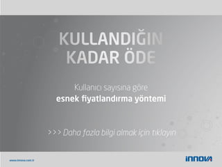 www.innova.com.tr
Kullanıcı sayısına göre
esnek ﬁyatlandırma yöntemi
>>> Daha fazla bilgi almak için tıklayın
 