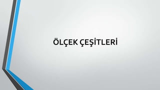 ÖLÇEK ÇEŞİTLERİ
 