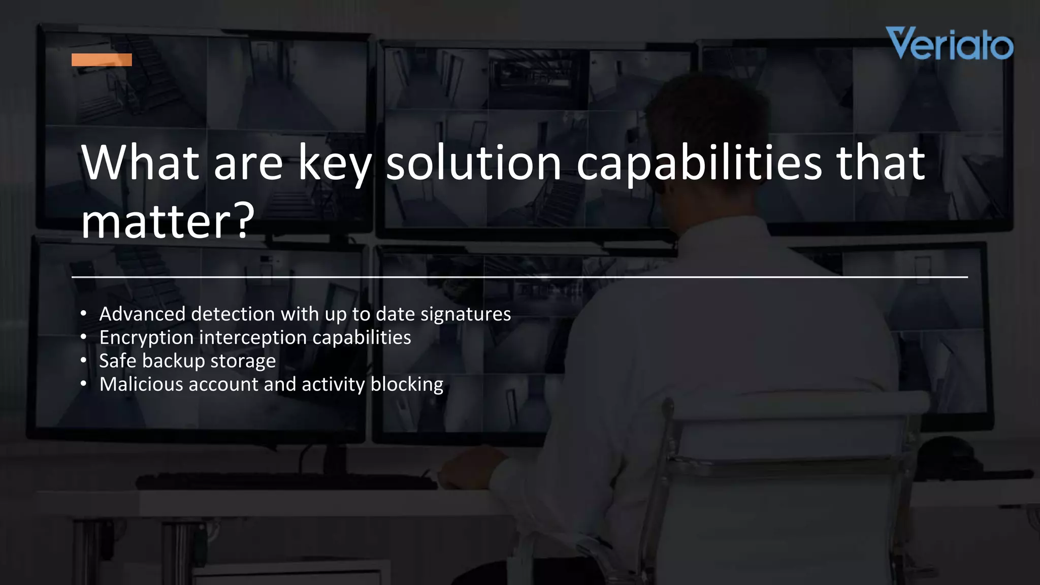 Confidential
What are key solution capabilities that
matter?
• Advanced detection with up to date signatures
• Encryption interception capabilities
• Safe backup storage
• Malicious account and activity blocking
 