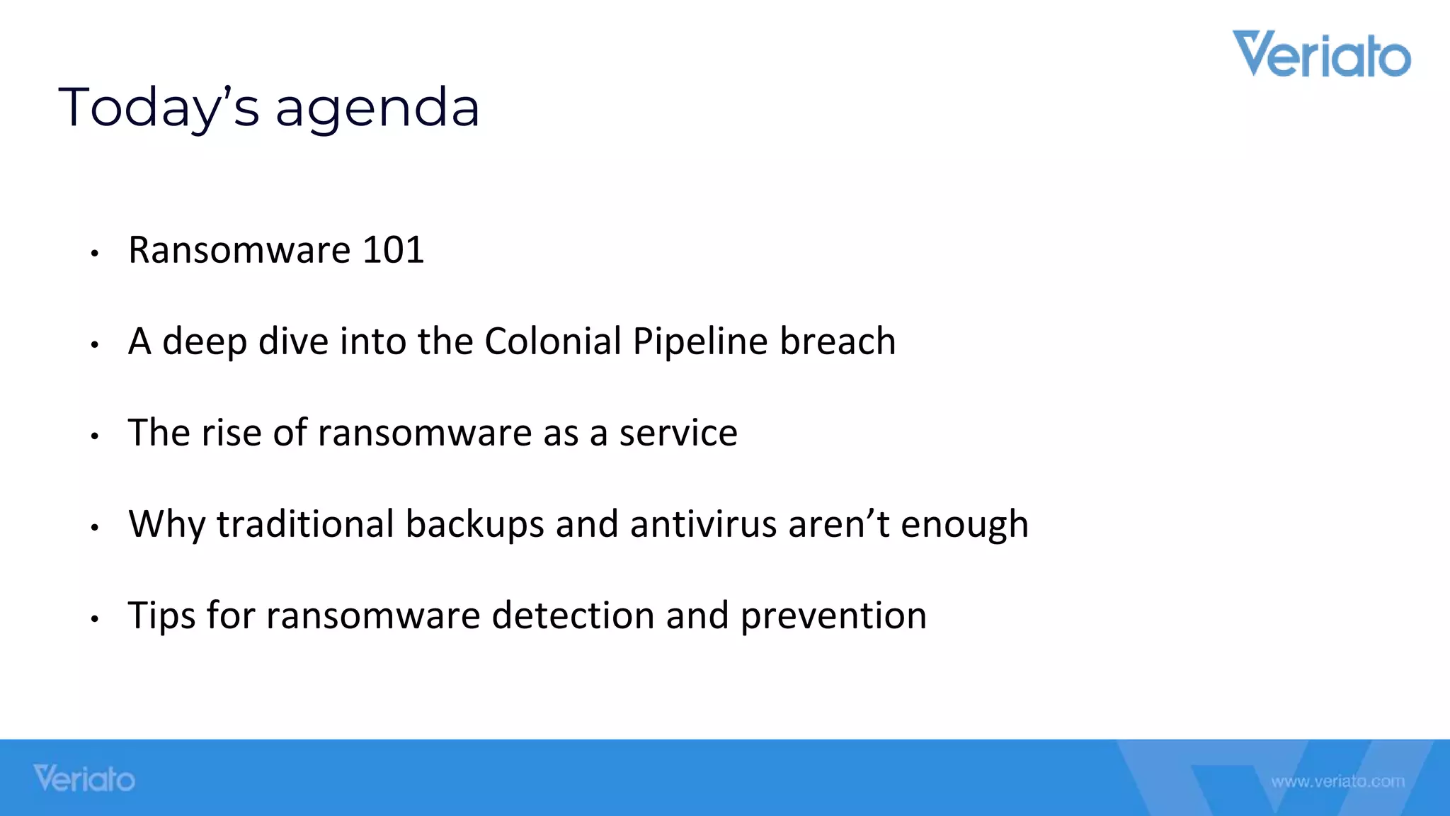 Confidential
Today’s agenda
• Ransomware 101
• A deep dive into the Colonial Pipeline breach
• The rise of ransomware as a service
• Why traditional backups and antivirus aren’t enough
• Tips for ransomware detection and prevention
 